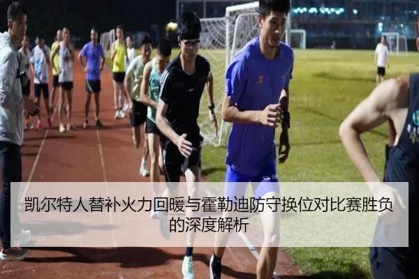 凯尔特人替补火力回暖与霍勒迪防守换位对比赛胜负的深度解析