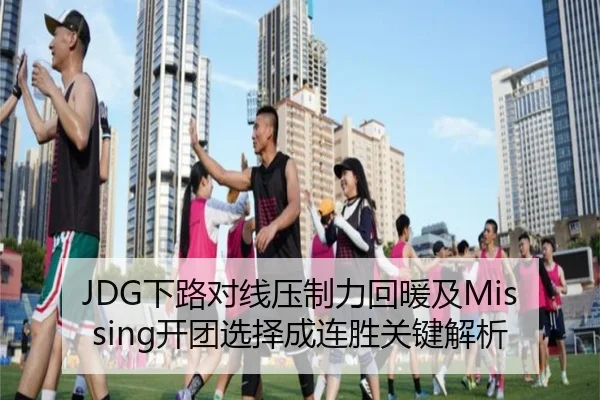JDG下路对线压制力回暖及Missing开团选择成连胜关键解析