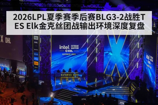 2026LPL夏季赛季后赛BLG3-2战胜TES Elk金克丝团战输出环境深度复盘