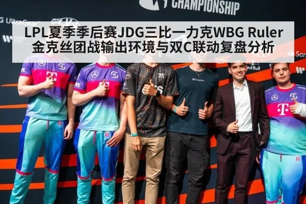LPL夏季季后赛JDG三比一力克WBG Ruler金克丝团战输出环境与双C联动复盘分析