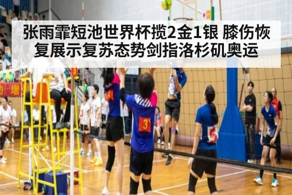 张雨霏短池世界杯揽2金1银 膝伤恢复展示复苏态势剑指洛杉矶奥运