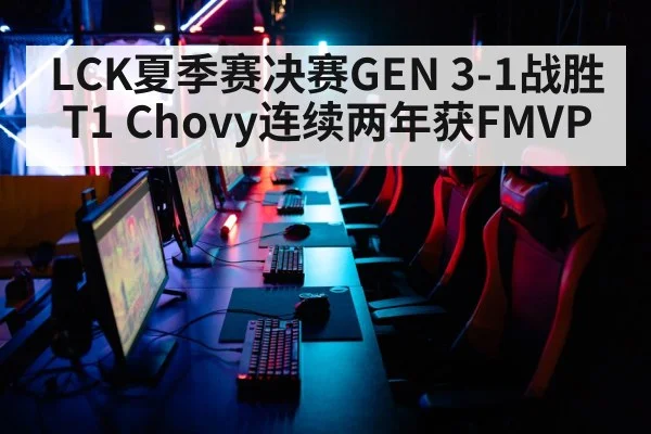 LCK夏季赛决赛GEN 3-1战胜T1 Chovy连续两年获FMVP