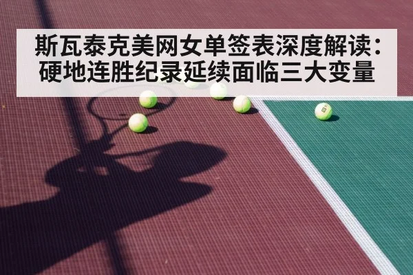 斯瓦泰克美网女单签表深度解读:硬地连胜纪录延续面临三大变量