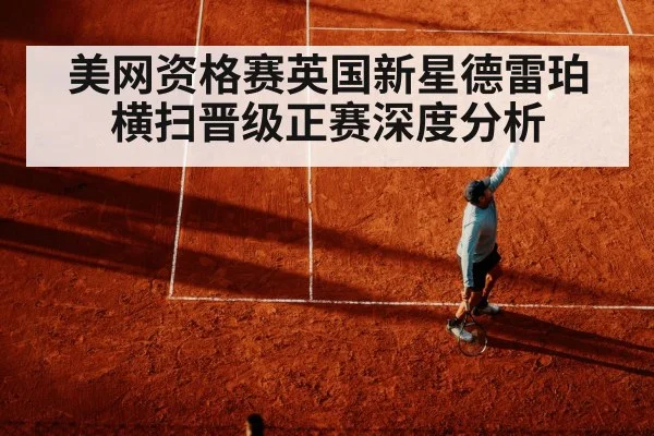 美网资格赛英国新星德雷珀横扫晋级正赛深度分析