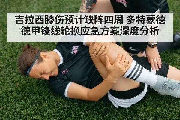 吉拉西膝伤预计缺阵四周 多特蒙德德甲锋线轮换应急方案深度分析