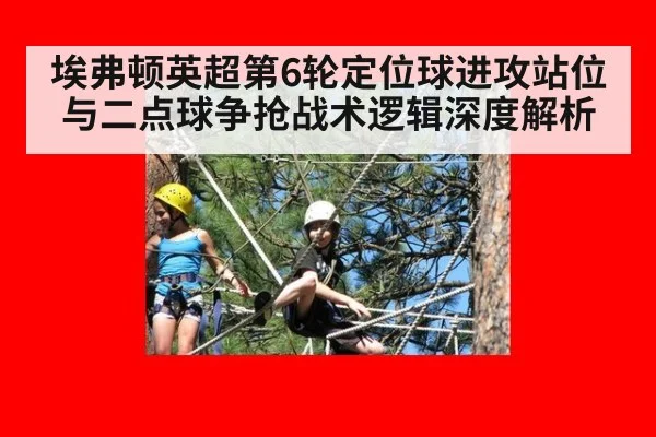 埃弗顿英超第6轮定位球进攻站位与二点球争抢战术逻辑深度解析