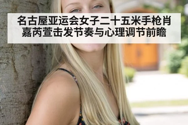 名古屋亚运会女子二十五米手枪肖嘉芮萱击发节奏与心理调节前瞻