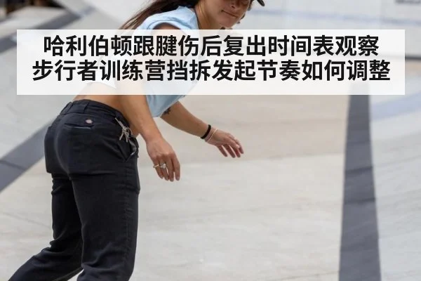 哈利伯顿跟腱伤后复出时间表观察 步行者训练营挡拆发起节奏如何调整