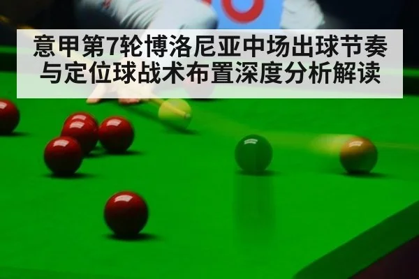 意甲第7轮博洛尼亚中场出球节奏与定位球战术布置深度分析解读